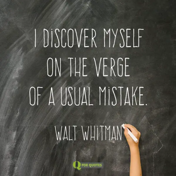  I discover myself on the verge of a usual mistake. Walt Whitman, Song of Myself