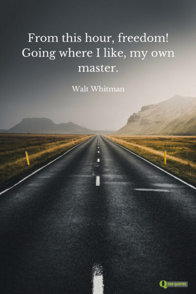 From this hour, freedom! Going where I like, my own master. Walt Whitman
