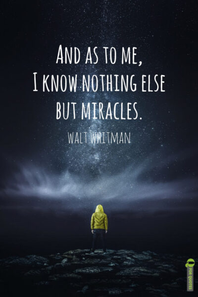 And as to me, I know nothing else but miracles. Walt Whitman, Leaves of Grass