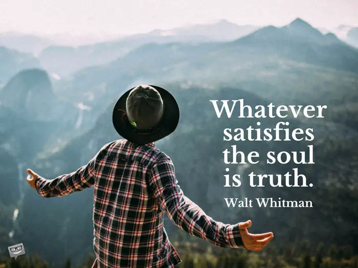 Whatever satisfies the soul is truth. Walt Whitman