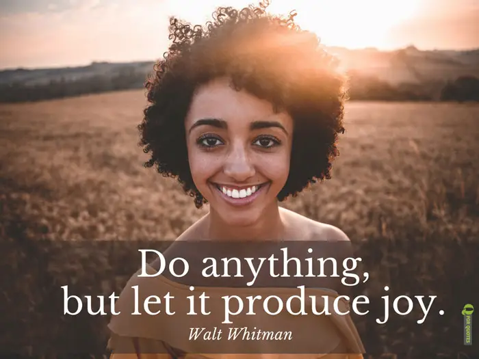 Do anything, but let it produce joy. Walt Whitman