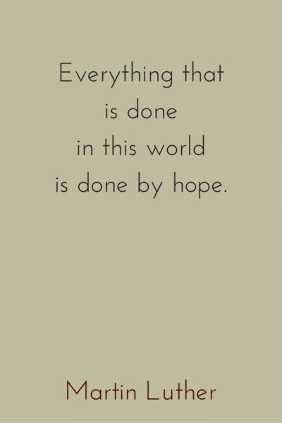 Everything that is done in this world is done by hope. Martin Luther