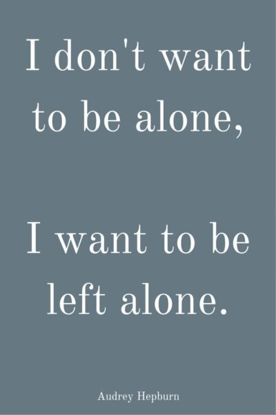 I don't want to be alone, I want to be left alone. Audrey Hepburn