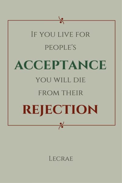 If you live for people's acceptance you will die from their rejection. Lecrae