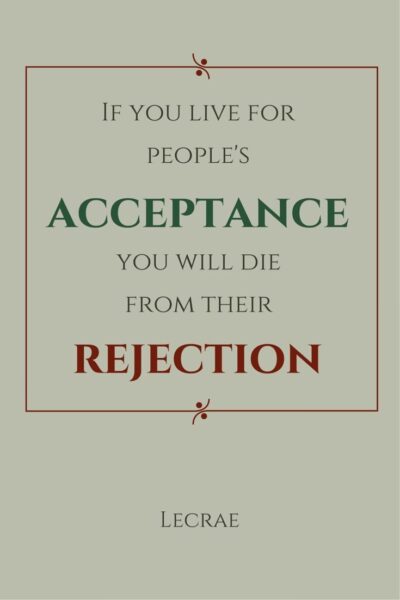 If you live for people's acceptance you will die from their rejection. Lecrae