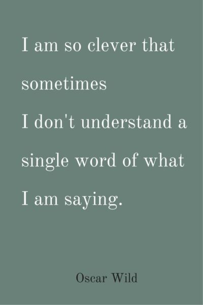 I am so clever that sometimes I don't understand a single word of what I am saying. Oscar Wilde