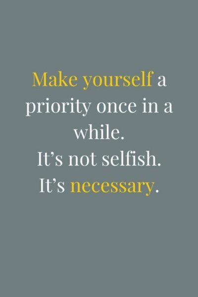 Make yourself a priority once in a while. It's not selfish. It's necessary.