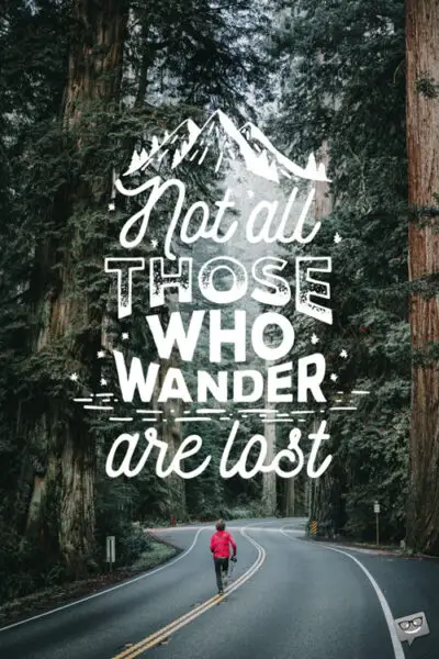 Not all those who wander are lost. J.R.R. Tolkien