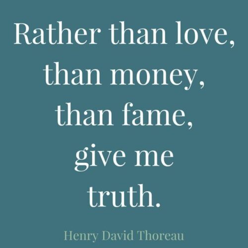 Rather than love, than money, than fame, give me truth. Henry David Thoreau.