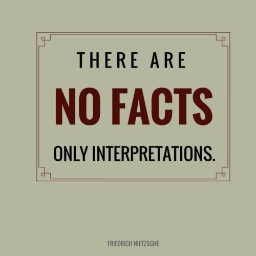 There are no facts, only interpretations. Friedrich Nietzsche