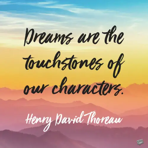 Dreams are the touchstones of our characters. Henry David Thoreau.