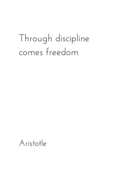 Through discipline comes freedom. Aristotle