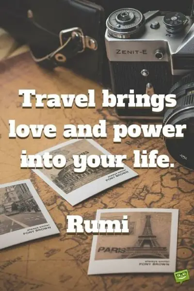 Travel brings love and power into your life. Rumi.