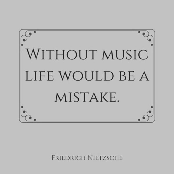 Without music life would be a mistake. Friedrich Nietzsche