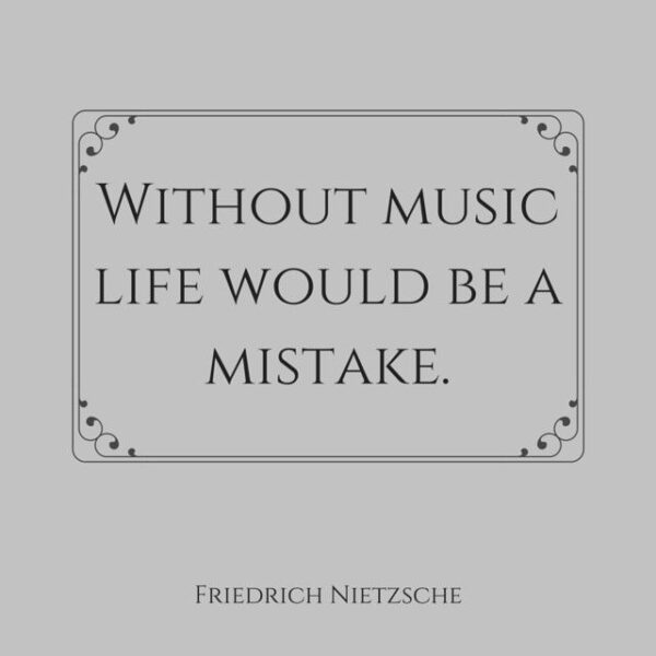 Without music life would be a mistake. Friedrich Nietzsche