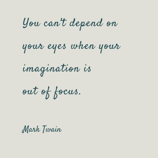 You can't depend on your eyes when your imagination is out of focus. Mark Twain
