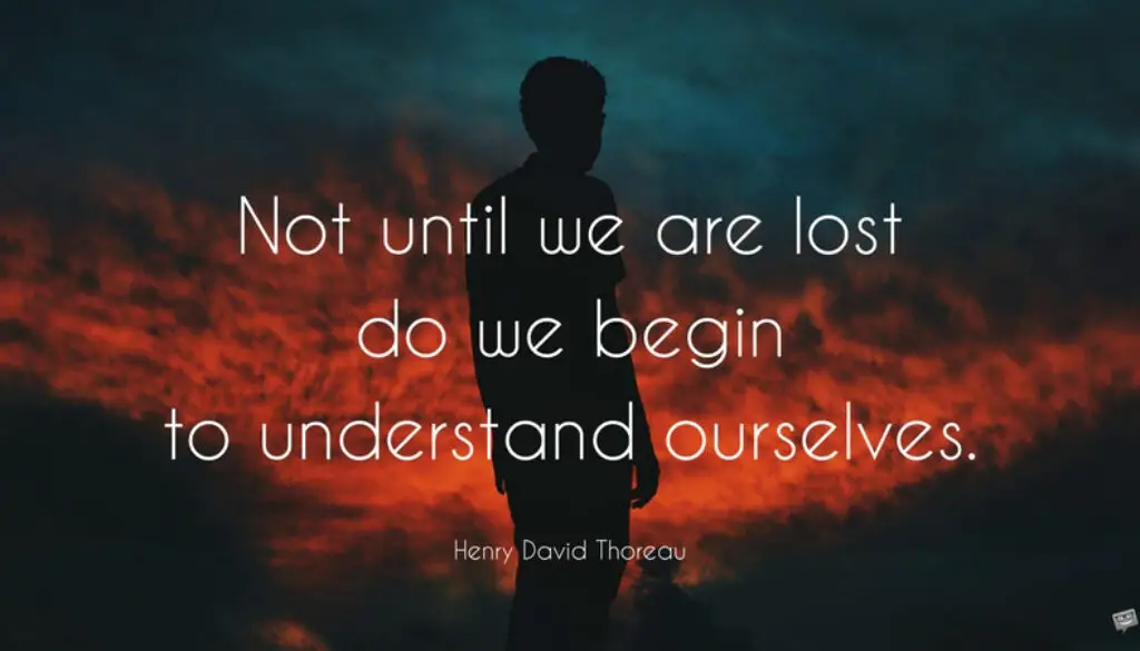 Not until we are lost do we begin to understand ourselves. Henry David Thoreau