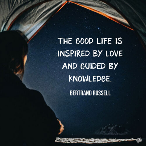 The good life is inspired by love and guided by knowledge. Bertrand Russell