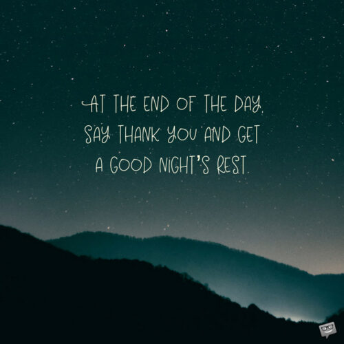 At the end of the day, say thank you and get a good night's rest.