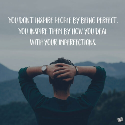 You don't inspire people by being perfect. You inspire them by how you deal with your imperfections.