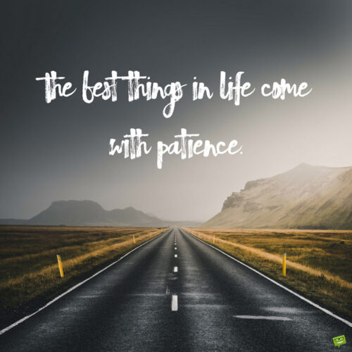 The best things in life come with patience.