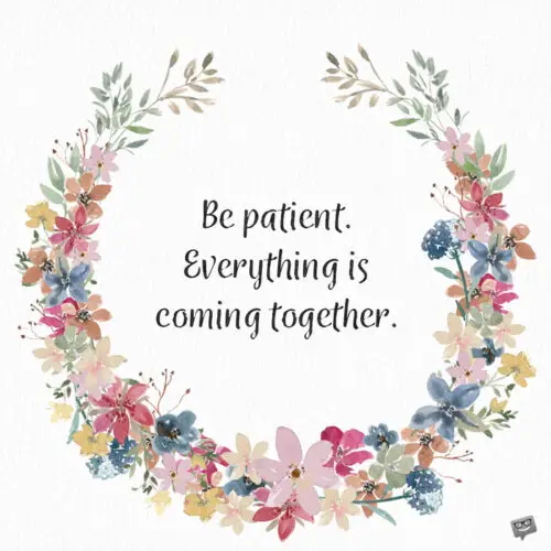 Be patient. Everything is coming together.