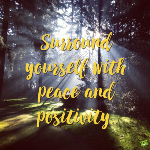 Surround yourself with peace and positivity.
