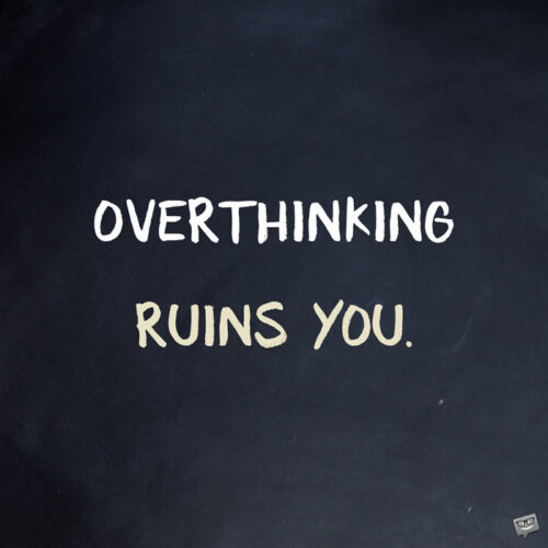 Overthinking ruins you.