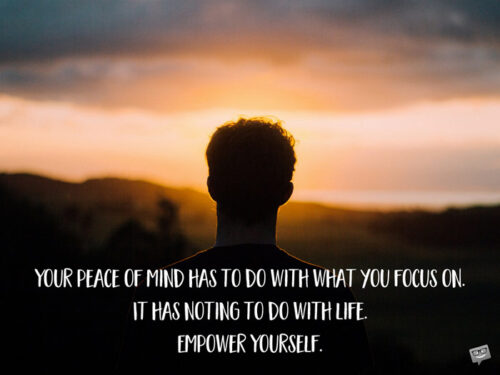 Your peace of mind has to do with what you focus on. It has noting to do with life. Empower Yourself.