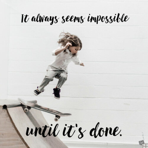 It always seems impossible until it's done.