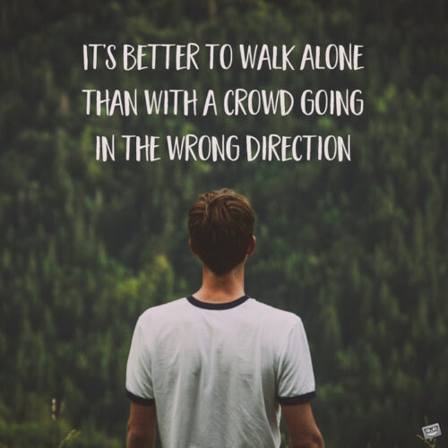 It's better to walk alone than with a crowd going in the wrong direction.