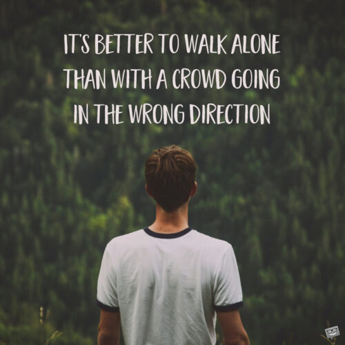It's better to walk alone than with a crowd going in the wrong direction.