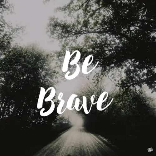 Be Brave.