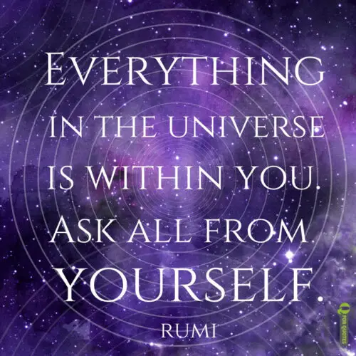Everything in the universe is within you. Ask all from yourself. Rumi