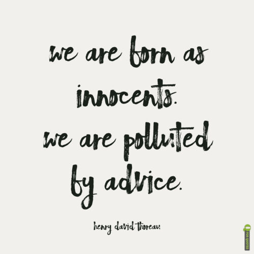 We are born as innocents. We are polluted by advice. Henry David Thoreau