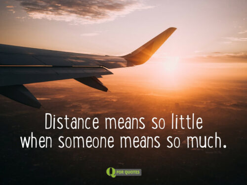 Distance means so little when someone means so much.