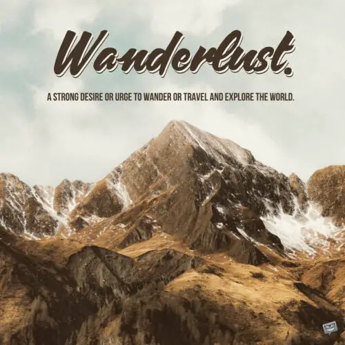Wanderlust. A strong desire or urge to wander or travel and explore the world.