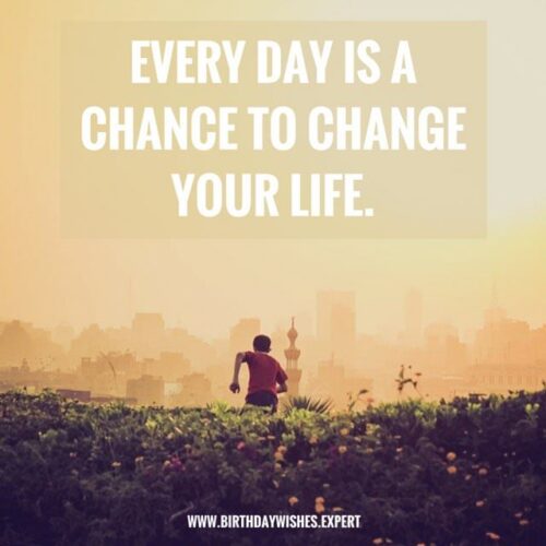 Everyday is a chance to change your life.