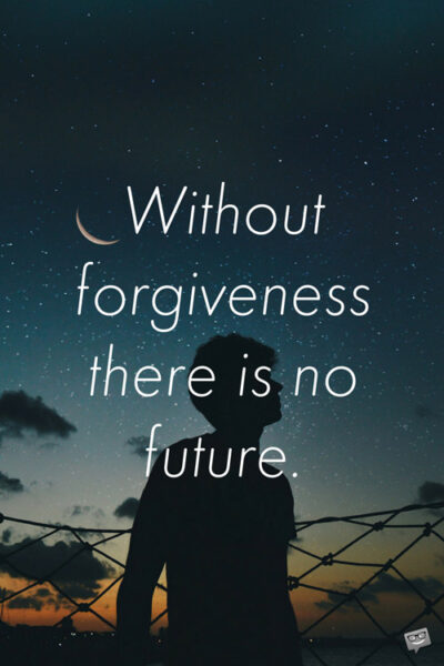 Without forgiveness there is no future.