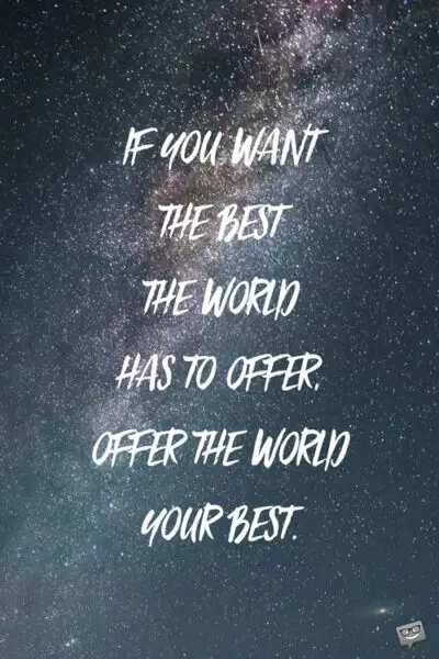 If you want the best the world has to offer, offer the world your best.