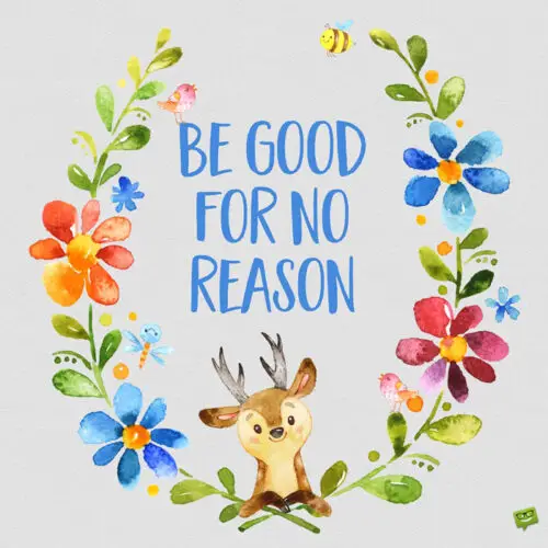 Be good for no reason.