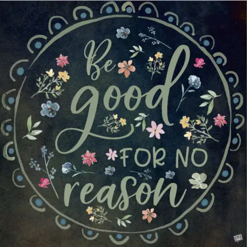 Be good for no reason.