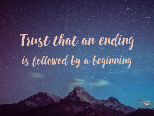 Trust that an ending is followed by a beginning.