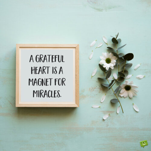 A grateful heart is a magnet for miracles.