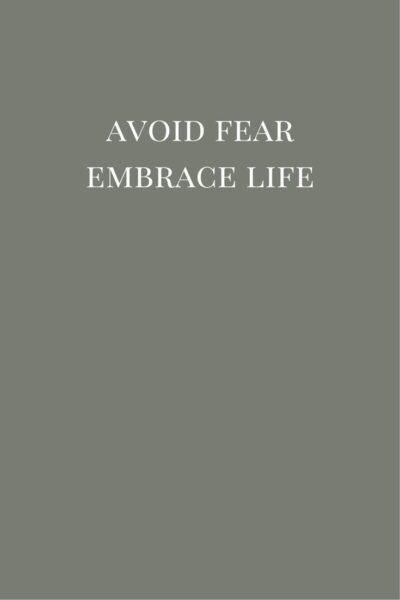  Avoid fear. Embrace life.