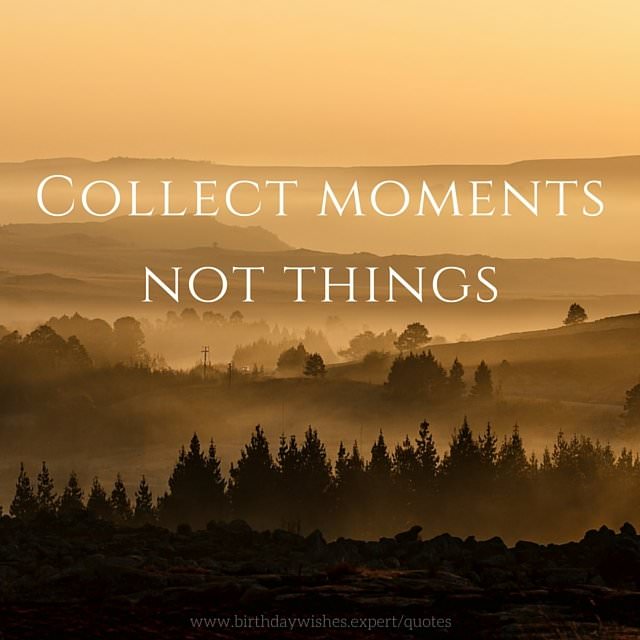 Collect moments, not things.