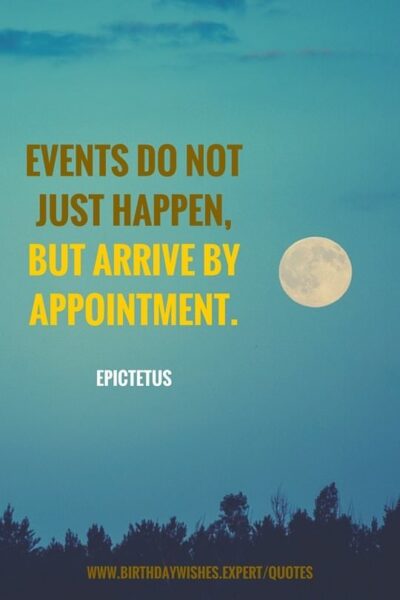Events do not just happen, but arrive by appointment. Epictetus
