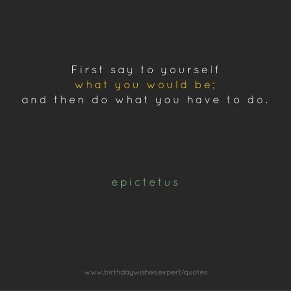 First say to yourself what you would be: and then do what you have to do. Epictetus