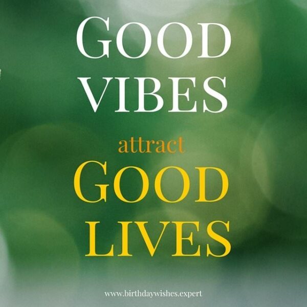 Good Vibes attract Good Lives.