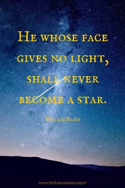 He whose face gives no light, shall never become a star. William Blake